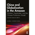 China and Globalization in the Amazon: Workers, Expatriates, and the Chinese Production Model