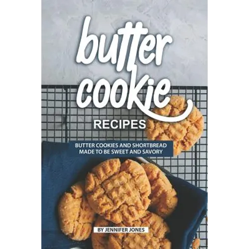 Butter Cookie Recipes: Butter Cookies and Shortbread Made to Be Sweet and Savory