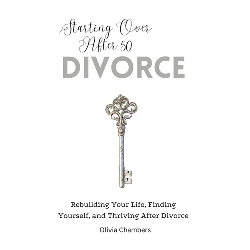 Starting Over After 50: Divorce: Rebuilding Your Life, Finding Yourself, and Thriving After Divorce