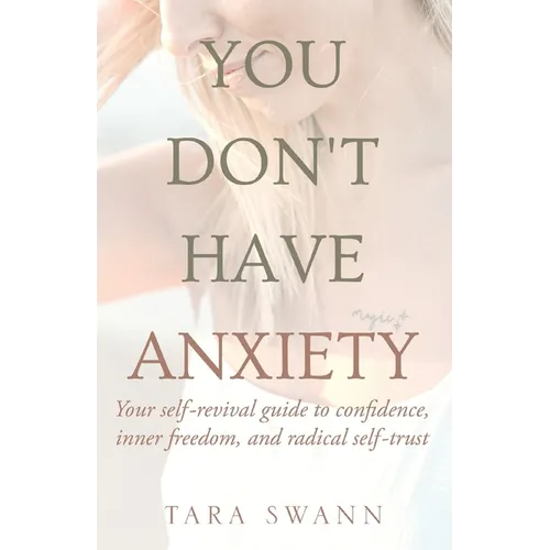 You Don't Have Anxiety: Your Self-Revival Guide to Confidence, Inner Freedom, and Radical Self-Trust