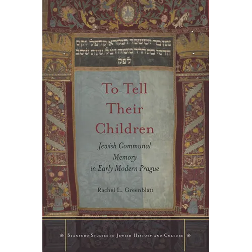 To Tell Their Children: Jewish Communal Memory in Early Modern Prague