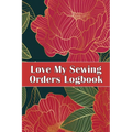 Love My Sewing Orders Logbook: Keep Track of Your Service Dressmaking Tracker To Keep Record of Sewing Projects Perfect Gift for Sewing Lover