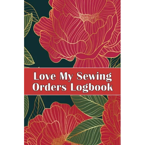Love My Sewing Orders Logbook: Keep Track of Your Service Dressmaking Tracker To Keep Record of Sewing Projects Perfect Gift for Sewing Lover