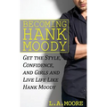 Becoming Hank Moody: Get the Style, Confidence, and Girls and Live Life Like Hank Moody