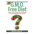 GMO Free Diet: How to stay healthy by identifying and avoiding dangerous foods