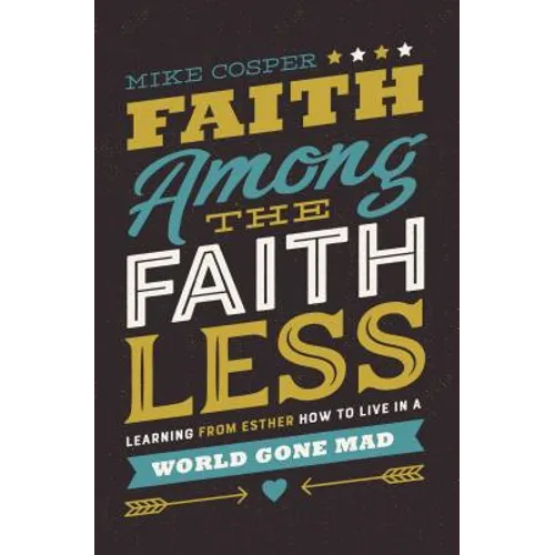 Faith Among the Faithless: Learning from Esther How to Live in a World Gone Mad