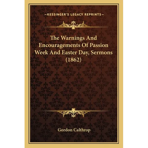 The Warnings And Encouragements Of Passion Week And Easter Day, Sermons (1862)