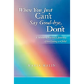 When You Just Can't Say Good-bye, Don't: A Mother's Personal Journey After Losing a Child