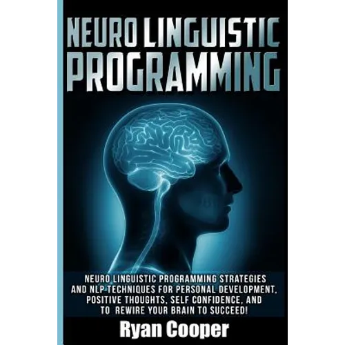 Neuro Linguistic Programming: Neuro Linguistic Programming Strategies And NLP Techniques For Personal Development, Positive Thoughts, Self Confidenc