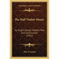 The Half Timber House: Its Origin, Design, Modern Plan And Construction (1912)