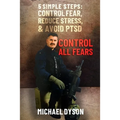 Control all Fears: 5 Simple steps; Control fear, reduce stress, and avoid PTSD