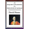 An Enquiry Concerning the Principles of Morals: Hume's Classic Enquiry into Ethics, Sympathy, Utility, and Virtue