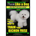 Bichon Frise, Bichon Frise Training, AAA AKC Think Like a Dog - But Don't Eat Your Poop! - Bichon Frise Breed Expert Training: Here's EXACTLY How To T