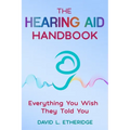 The Hearing Aid Handbook: Everything You Wish They Told You: Everything you