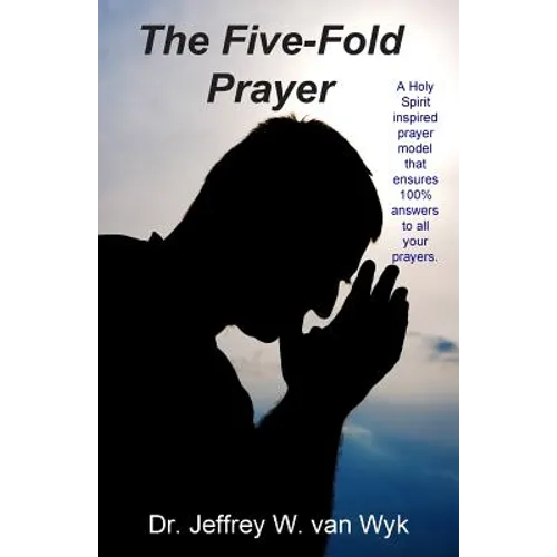 The Five-Fold Prayer: A Holy Spirit inspired prayer model that ensures 100 % answers to all your prayers