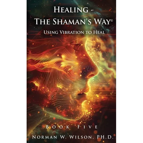 Healing - The Shaman's Way Book 5 - Using Vibration to Heal