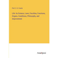 Life: Its Science, Laws, Faculties, Functions, Organs, Conditions, Philosophy, and Improvement