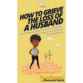 How To Grieve The Loss Of a Husband: Your Step By Step Guide To Grieving The Loss Of a Husband For Christians