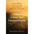 I Hope I Make You Uncomfortable: Start before you are ready. Grow beyond what you imagined.