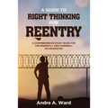 A Guide to Right Thinking for Reentry: A Comprehensive Study Book for the Presently and Formerly Incarcerated
