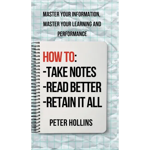 How to Take Notes, Read Better, and Retain It All: Master Your Information, Master Your Learning and Performance