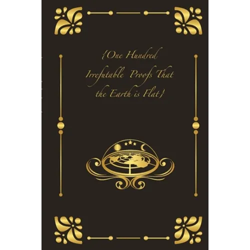 {One Hundred Irrefutable Proofs That the Earth is Flat}