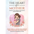 The Heart of a Mother: Stories of Love, Strength, and Sacrifice Across Generations