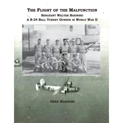 The Flight of the Malfunction: Sergeant Walter Babinski - A B-24 Ball Turret Gunner in WWII