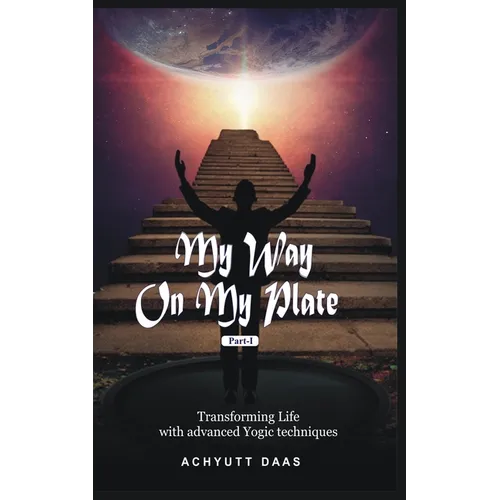 My Way On My Plate, Part-I: Transforming Life with advanced Yogic techniques