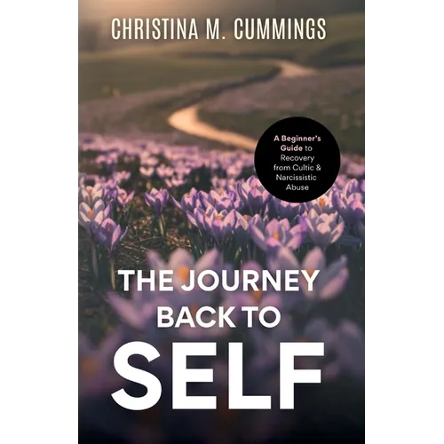 The Journey Back to Self: A Beginner's Guide to Recovery from Cultic & Narcissistic Abuse