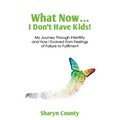 What Now... I Don't Have Kids!: My Journey Through Infertility and How I Evolved from Feelings of Failure to Fulfilment
