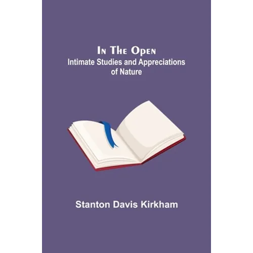 In the Open; Intimate Studies and Appreciations of Nature