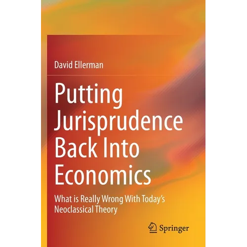 Putting Jurisprudence Back Into Economics: What Is Really Wrong with Today's Neoclassical Theory
