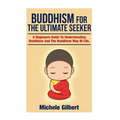 Buddhism For The Ultimate Seeker: Understanding Buddhism And The Buddhism Way Of Life