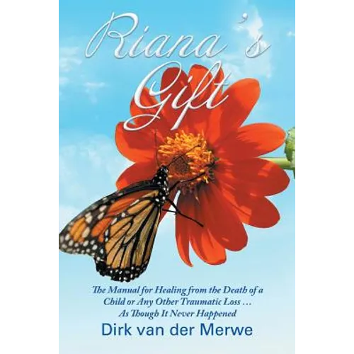Riana's Gift: The Manual for Healing from the Death of a Child or Any Other Traumatic Loss ... As Though It Never Happened