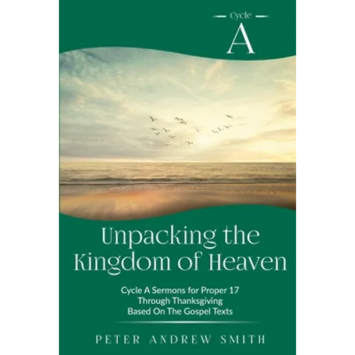 Unpacking the Kingdom of Heaven: Cycle A Sermons Based on the Gospel Texts for Proper 17 through Thanksgiving
