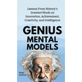 Genius Mental Models: Lessons From History's Greatest Minds on Innovation, Achievement, Creativity, and Intelligence