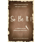SO BE IT - A magic Manual to turn your Dreams to Destiny: From where you are now to where you want to Be