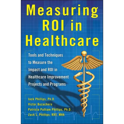 Measuring Roi in Healthcare: Tools and Techniques to Measure the Impact and Roi in Healthcare Improvement Projects and Programs: Tools and Techniques