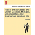 History of Shiawassee and Clinton Counties, Michigan, with illustrations and biographical sketches, etc.