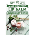 Lip Balm: Make Your Own Lip Balm With These 35 Quick & Easy Recipes! (2nd Edition)