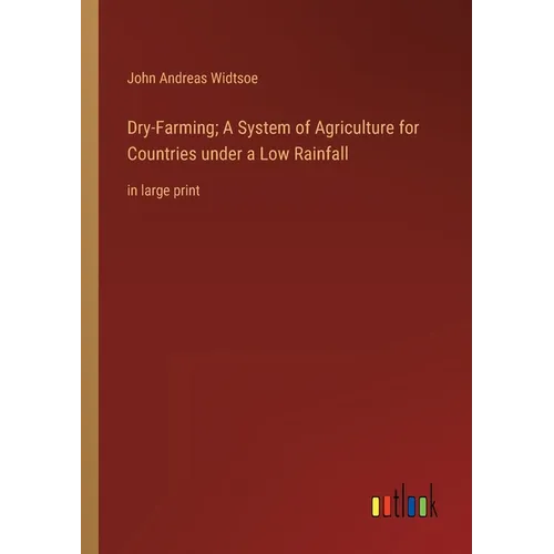 Dry-Farming; A System of Agriculture for Countries under a Low Rainfall: in large print
