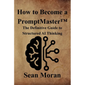 How to Become a PromptMaster(TM): The Definitive Guide to Structured AI Thinking
