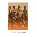 The Apache Scouts: The History and Legacy of the Native Scouts Used During the Indian Wars