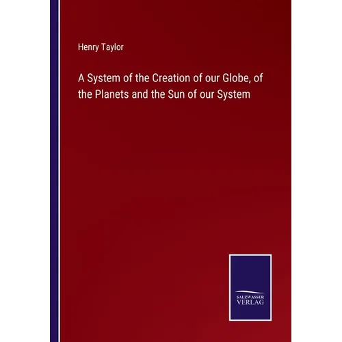 A System of the Creation of our Globe, of the Planets and the Sun of our System