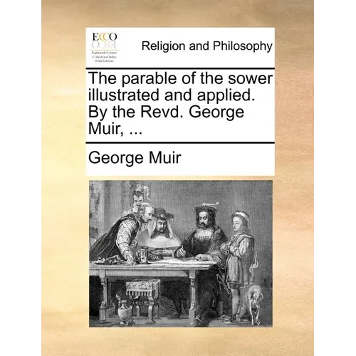 The Parable of the Sower Illustrated and Applied. by the Revd. George Muir, ...