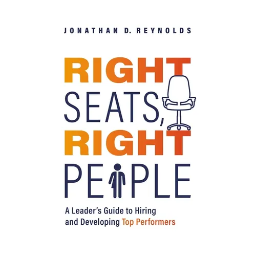 Right Seats, Right People: A Leader's Guide to Hiring and Developing Top Performers
