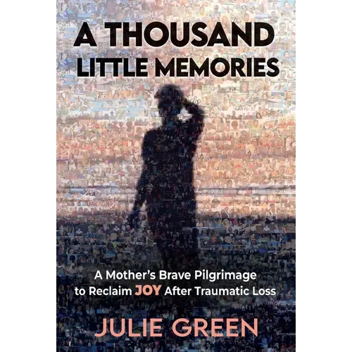 A Thousand Little Memories: A Mother's Brave Pilgrimage to Reclaim JOY After Traumatic Loss