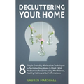 Decluttering Your Home: 8 Simple Everyday Minimalism Techniques to Declutter Your Home & Mind - With Meditations for Spirituality, Mindfulness, Health