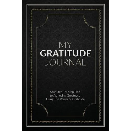 My Gratitude Journal (Paperback): Your Step-by-Step Plan to Achieving Greatness Using the Power of Gratitude